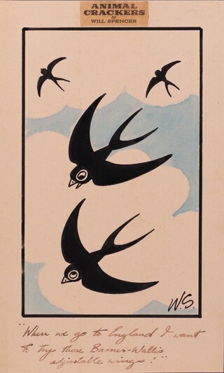 Will Spencer (1921-2002) "Animal Crackers: When we go to England I want to try those Barnes-Wallis adjustable wings!", ink with watercolour, signed with initials and inscribed, 23cm h x 14cm w. Provenance: Sir Barnes Wallis thence by descent. Note: In 1954 Spencer joined the News Chronicle to start the "Animal Crackers" pocket cartoon series.  This ran in the News Chronicle until that paper was absorbed by the Daily Mail in October 1960, when it continued in the combined paper. The Daily Mail continued to feature "Animal Crackers" until May 1971, when the newspaper was redesigned as a tabloid and the series was dropped. This work, depicting swallows in flight, alludes to Sir Barnes Wallis's pioneering "Swallow" project of the 1950s.  During this period, Wallis advanced a bold variable-geometry concept he termed the "wing-controlled aerodyne", conceived to maximise the efficiency and economy of high-speed flight.  His earliest investigations took shape in the "Wild Goose" study, which laid the groundwork for subsequent developments.  Wallis later refined these ideas into the "Swallow", a tailless, blended-wing aircraft envisioned as capable of completing return journeys between Europe and Australia in under ten hours - an extraordinary ambition for its time. As the project evolved, the Swallow was increasingly regarded as a potential supersonic successor to the RAF's subsonic Vickers Valiant bomber. Throughout the mid-1950s, various models of the design were tested with promising results, including a six-foot scale model that achieved speeds approaching Mach 2.  Despite its technical promise, the programme was curtailed in 1957 when the British government withdrew support from several advanced aeronautical initiatives, bringing Wallis' visionary work on the Swallow to an end.	