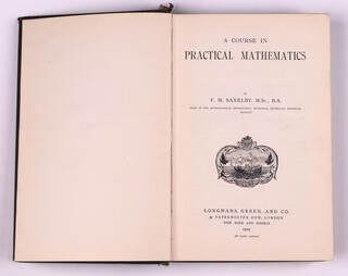 SAXELBY, F. M.   A Course in Practical Mathematics.  London: Longmans, Green, and Co. 1905.  8vo, 438pp.  Original green cloth with detached gilt lettered spine, fading to cover, rubbing to corners and edges.   signed B.N. Wallis and A.L. Bowley 